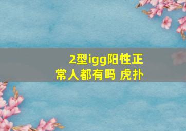 2型igg阳性正常人都有吗 虎扑